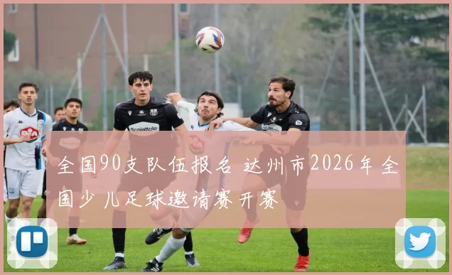 全国90支队伍报名 达州市2026年全国少儿足球邀请赛开赛